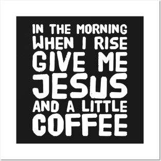 In the morning when i rise give me jesus and a little coffee Posters and Art